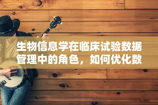 生物信息学在临床试验数据管理中的角色，如何优化数据解析与洞察？