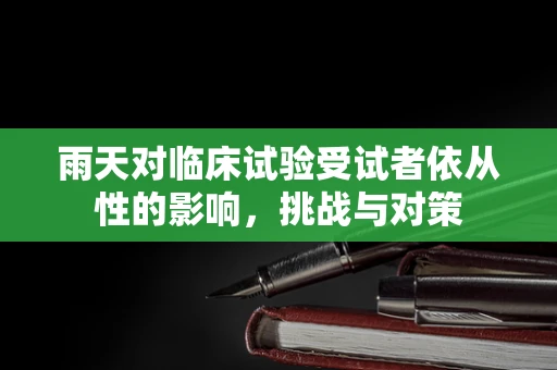 雨天对临床试验受试者依从性的影响，挑战与对策