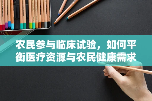 农民参与临床试验，如何平衡医疗资源与农民健康需求？