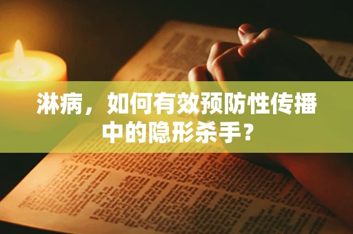 淋病，如何有效预防性传播中的隐形杀手？