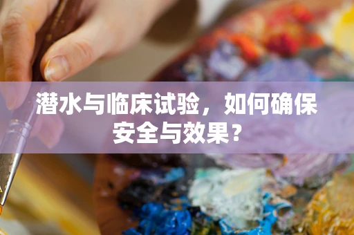 潜水与临床试验，如何确保安全与效果？