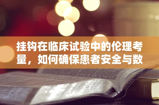 挂钩在临床试验中的伦理考量，如何确保患者安全与数据准确性？