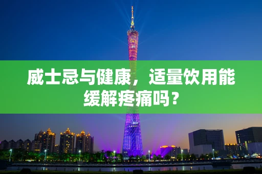 威士忌与健康，适量饮用能缓解疼痛吗？