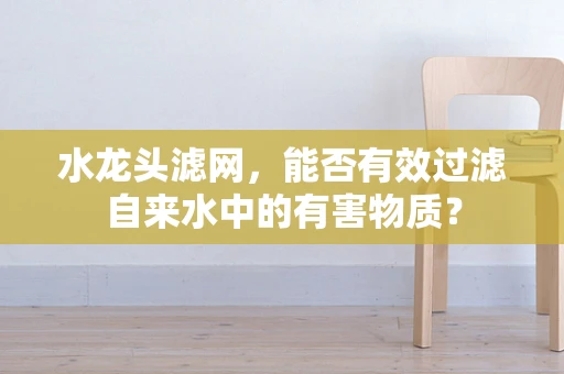 水龙头滤网，能否有效过滤自来水中的有害物质？