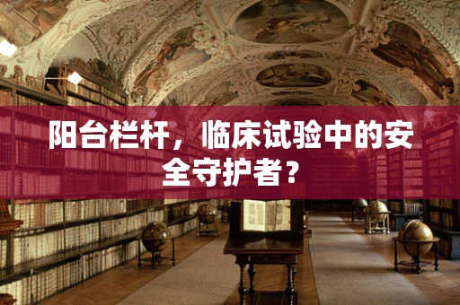 阳台栏杆，临床试验中的安全守护者？