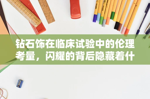 钻石饰在临床试验中的伦理考量，闪耀的背后隐藏着什么？