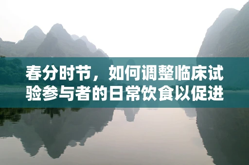 春分时节，如何调整临床试验参与者的日常饮食以促进健康恢复？