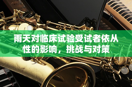 雨天对临床试验受试者依从性的影响，挑战与对策