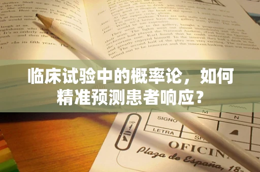 临床试验中的概率论，如何精准预测患者响应？