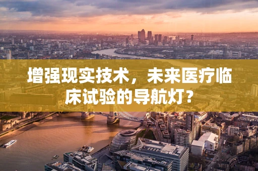 增强现实技术，未来医疗临床试验的导航灯？