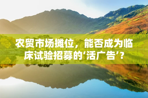 农贸市场摊位，能否成为临床试验招募的‘活广告’？