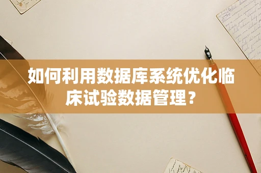 如何利用数据库系统优化临床试验数据管理？