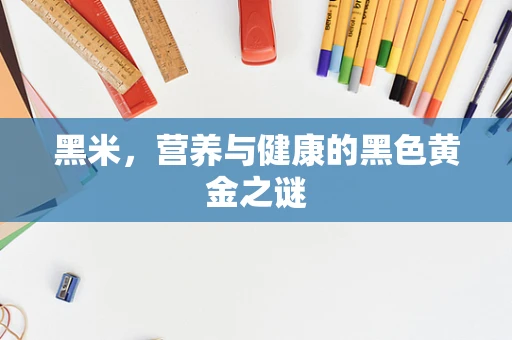 黑米，营养与健康的黑色黄金之谜