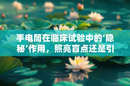 手电筒在临床试验中的‘隐秘’作用，照亮盲点还是引导视线？