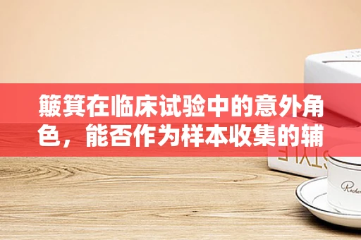 簸箕在临床试验中的意外角色，能否作为样本收集的辅助工具？