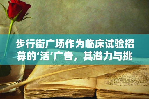 步行街广场作为临床试验招募的‘活’广告，其潜力与挑战何在？