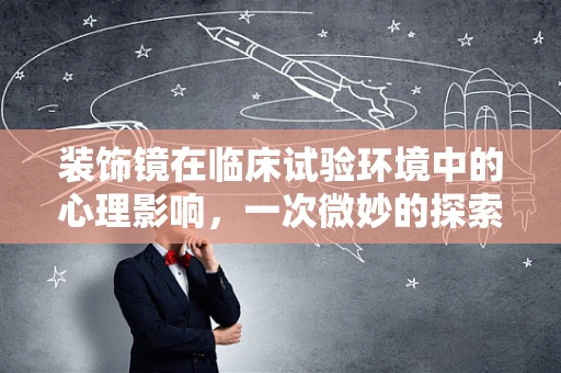 装饰镜在临床试验环境中的心理影响，一次微妙的探索