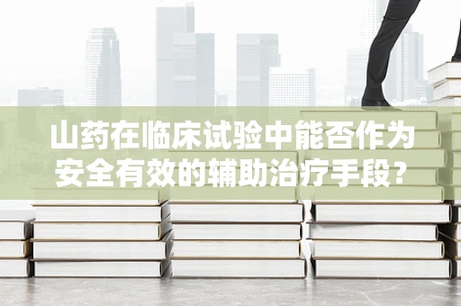 山药在临床试验中能否作为安全有效的辅助治疗手段？