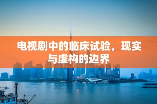 电视剧中的临床试验，现实与虚构的边界