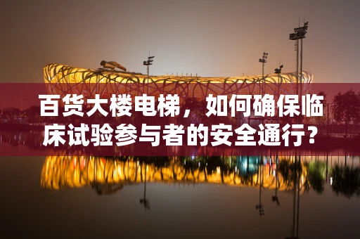 百货大楼电梯，如何确保临床试验参与者的安全通行？