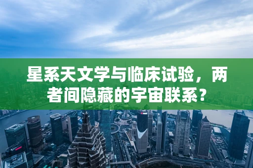 星系天文学与临床试验，两者间隐藏的宇宙联系？
