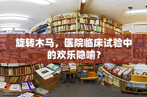 旋转木马，医院临床试验中的欢乐隐喻？