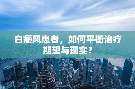 白癜风患者，如何平衡治疗期望与现实？