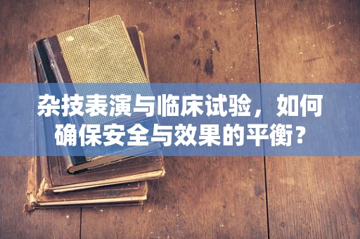 杂技表演与临床试验，如何确保安全与效果的平衡？