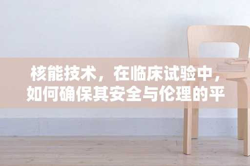 核能技术，在临床试验中，如何确保其安全与伦理的平衡？