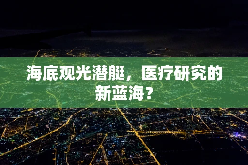 海底观光潜艇，医疗研究的新蓝海？