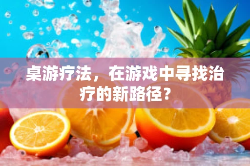桌游疗法，在游戏中寻找治疗的新路径？