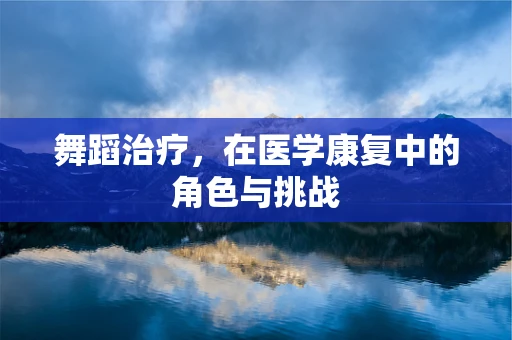舞蹈治疗，在医学康复中的角色与挑战