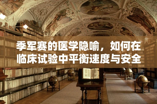 季军赛的医学隐喻，如何在临床试验中平衡速度与安全？
