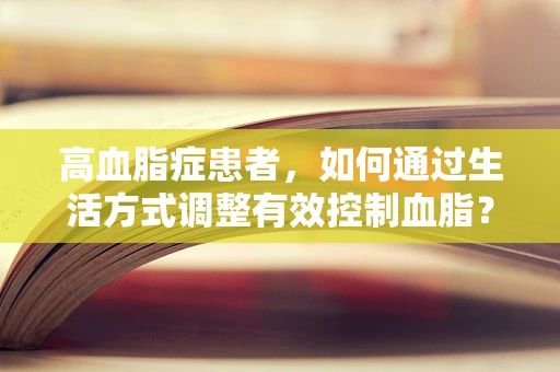 高血脂症患者，如何通过生活方式调整有效控制血脂？