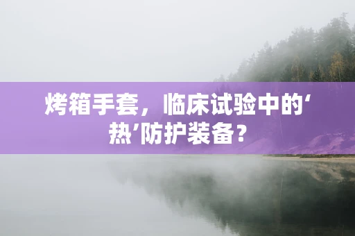 烤箱手套，临床试验中的‘热’防护装备？