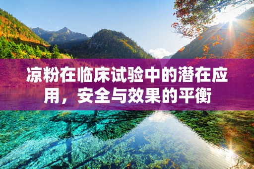 凉粉在临床试验中的潜在应用，安全与效果的平衡