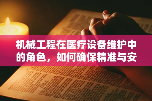 机械工程在医疗设备维护中的角色，如何确保精准与安全？
