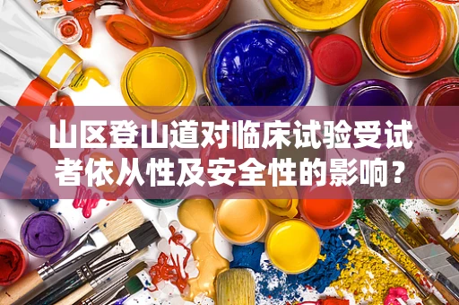 山区登山道对临床试验受试者依从性及安全性的影响？