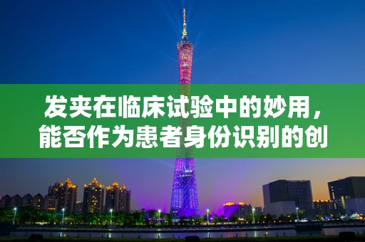 发夹在临床试验中的妙用，能否作为患者身份识别的创新工具？
