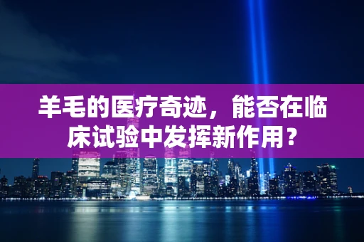 羊毛的医疗奇迹，能否在临床试验中发挥新作用？