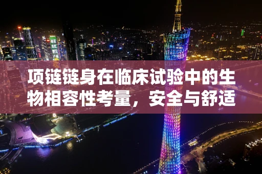 项链链身在临床试验中的生物相容性考量，安全与舒适的平衡