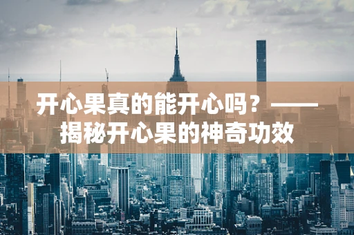 开心果真的能开心吗？——揭秘开心果的神奇功效
