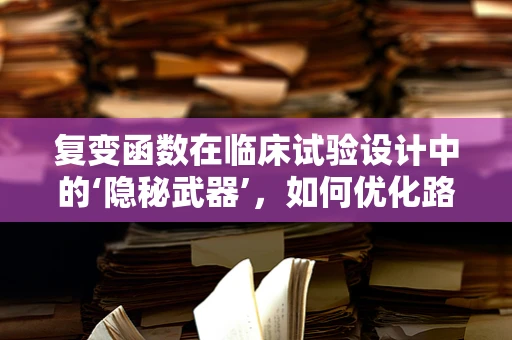 复变函数在临床试验设计中的‘隐秘武器’，如何优化路径规划？