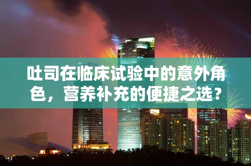 吐司在临床试验中的意外角色，营养补充的便捷之选？