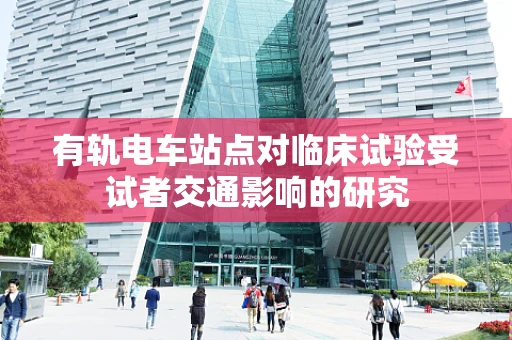 有轨电车站点对临床试验受试者交通影响的研究