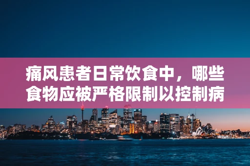 痛风患者日常饮食中，哪些食物应被严格限制以控制病情？