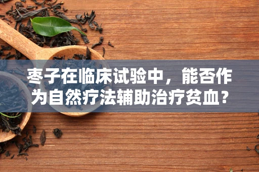 枣子在临床试验中，能否作为自然疗法辅助治疗贫血？
