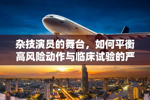 杂技演员的舞台，如何平衡高风险动作与临床试验的严谨性？