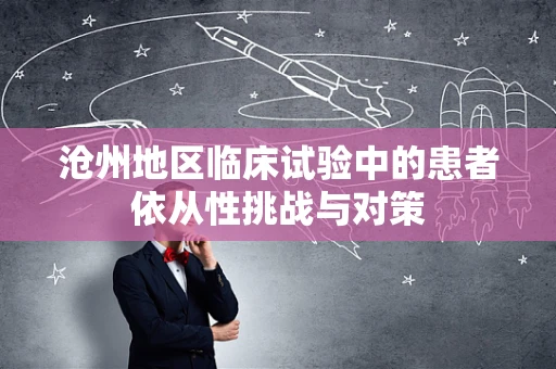 沧州地区临床试验中的患者依从性挑战与对策