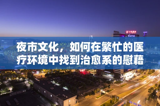 夜市文化，如何在繁忙的医疗环境中找到治愈系的慰藉？